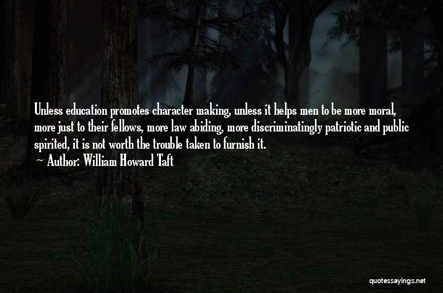 William Howard Taft Quotes: Unless Education Promotes Character Making, Unless It Helps Men To Be More Moral, More Just To Their Fellows, More Law