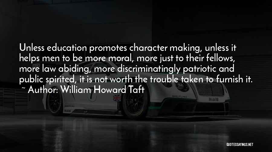 William Howard Taft Quotes: Unless Education Promotes Character Making, Unless It Helps Men To Be More Moral, More Just To Their Fellows, More Law