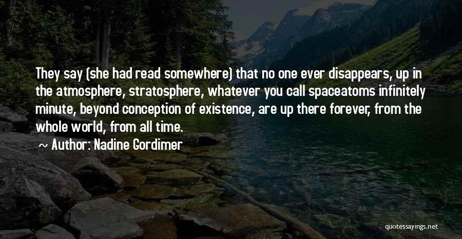 Nadine Gordimer Quotes: They Say (she Had Read Somewhere) That No One Ever Disappears, Up In The Atmosphere, Stratosphere, Whatever You Call Spaceatoms