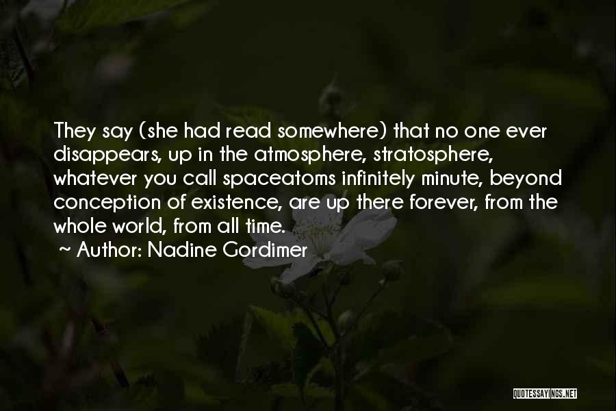 Nadine Gordimer Quotes: They Say (she Had Read Somewhere) That No One Ever Disappears, Up In The Atmosphere, Stratosphere, Whatever You Call Spaceatoms