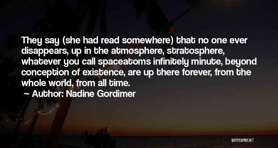 Nadine Gordimer Quotes: They Say (she Had Read Somewhere) That No One Ever Disappears, Up In The Atmosphere, Stratosphere, Whatever You Call Spaceatoms