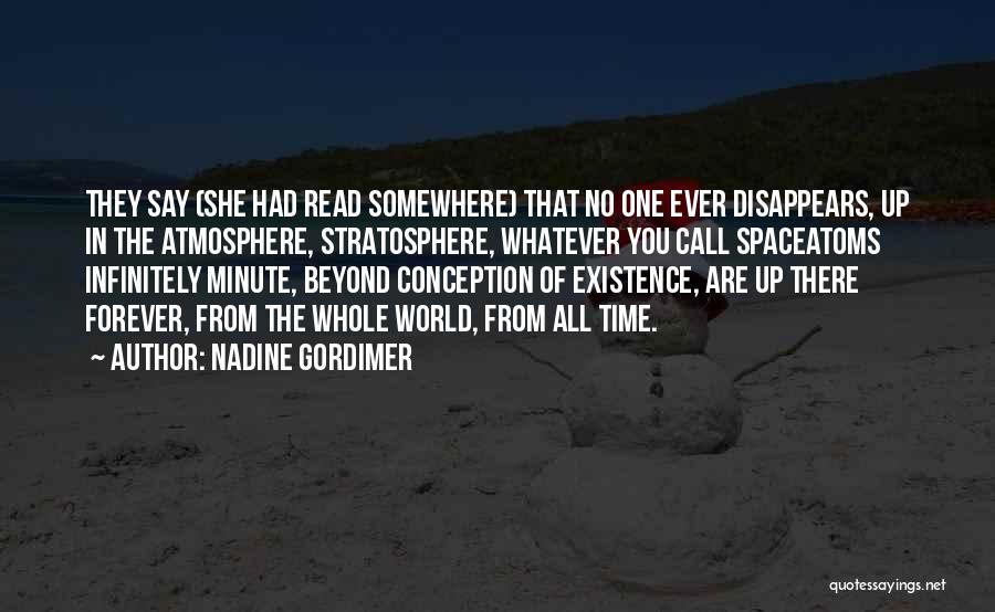 Nadine Gordimer Quotes: They Say (she Had Read Somewhere) That No One Ever Disappears, Up In The Atmosphere, Stratosphere, Whatever You Call Spaceatoms