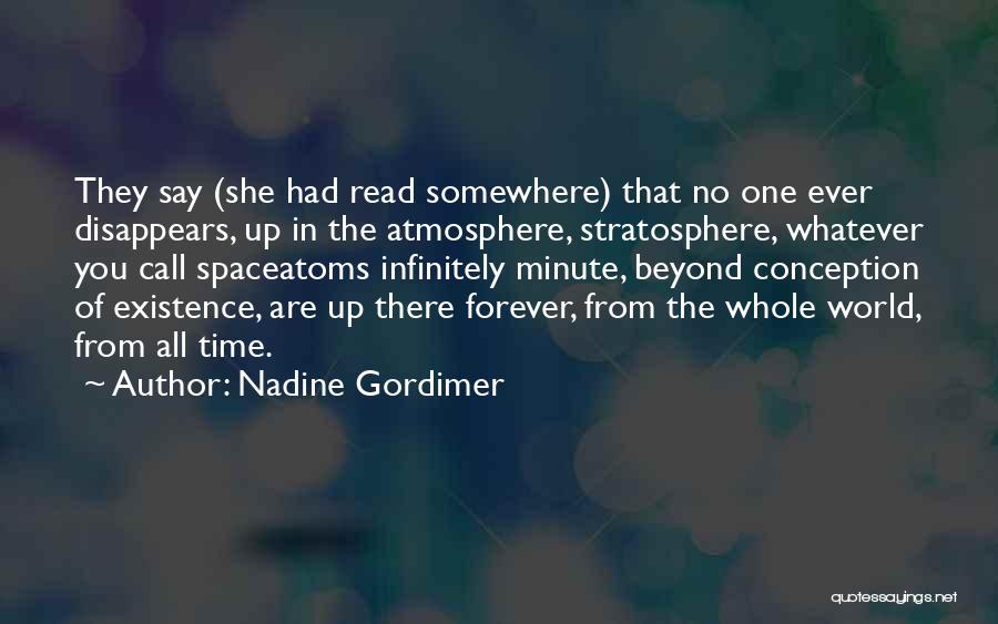 Nadine Gordimer Quotes: They Say (she Had Read Somewhere) That No One Ever Disappears, Up In The Atmosphere, Stratosphere, Whatever You Call Spaceatoms