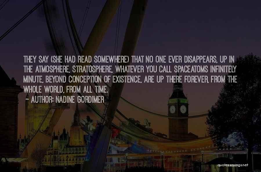 Nadine Gordimer Quotes: They Say (she Had Read Somewhere) That No One Ever Disappears, Up In The Atmosphere, Stratosphere, Whatever You Call Spaceatoms