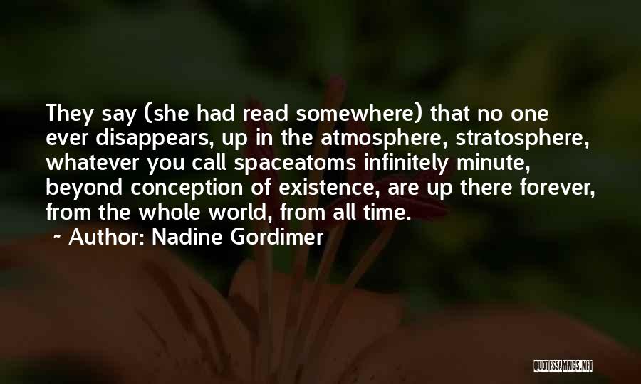 Nadine Gordimer Quotes: They Say (she Had Read Somewhere) That No One Ever Disappears, Up In The Atmosphere, Stratosphere, Whatever You Call Spaceatoms