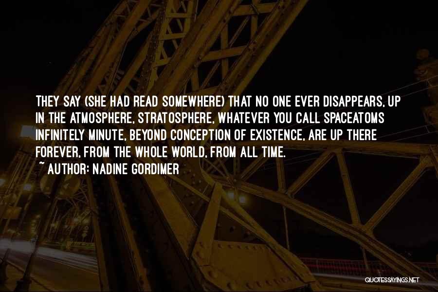 Nadine Gordimer Quotes: They Say (she Had Read Somewhere) That No One Ever Disappears, Up In The Atmosphere, Stratosphere, Whatever You Call Spaceatoms