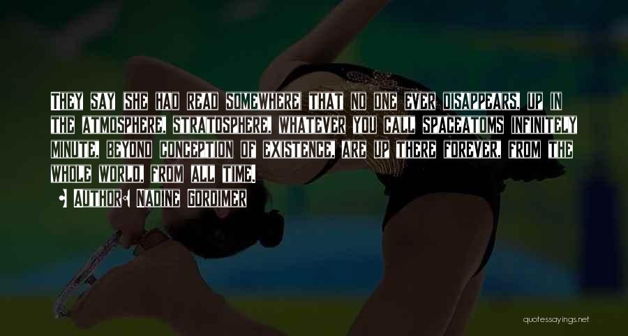 Nadine Gordimer Quotes: They Say (she Had Read Somewhere) That No One Ever Disappears, Up In The Atmosphere, Stratosphere, Whatever You Call Spaceatoms