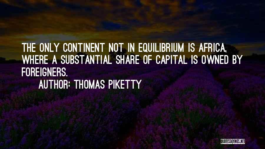 Thomas Piketty Quotes: The Only Continent Not In Equilibrium Is Africa, Where A Substantial Share Of Capital Is Owned By Foreigners.