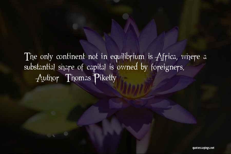 Thomas Piketty Quotes: The Only Continent Not In Equilibrium Is Africa, Where A Substantial Share Of Capital Is Owned By Foreigners.