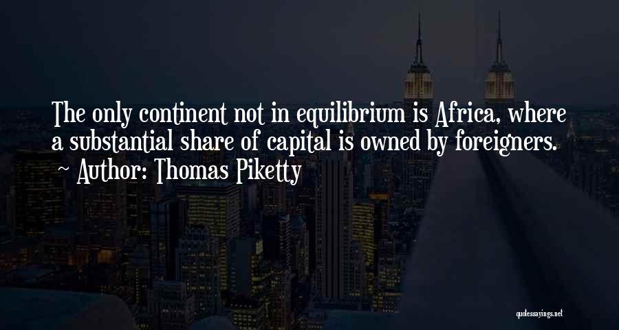 Thomas Piketty Quotes: The Only Continent Not In Equilibrium Is Africa, Where A Substantial Share Of Capital Is Owned By Foreigners.