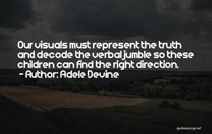 Adele Devine Quotes: Our Visuals Must Represent The Truth And Decode The Verbal Jumble So These Children Can Find The Right Direction.