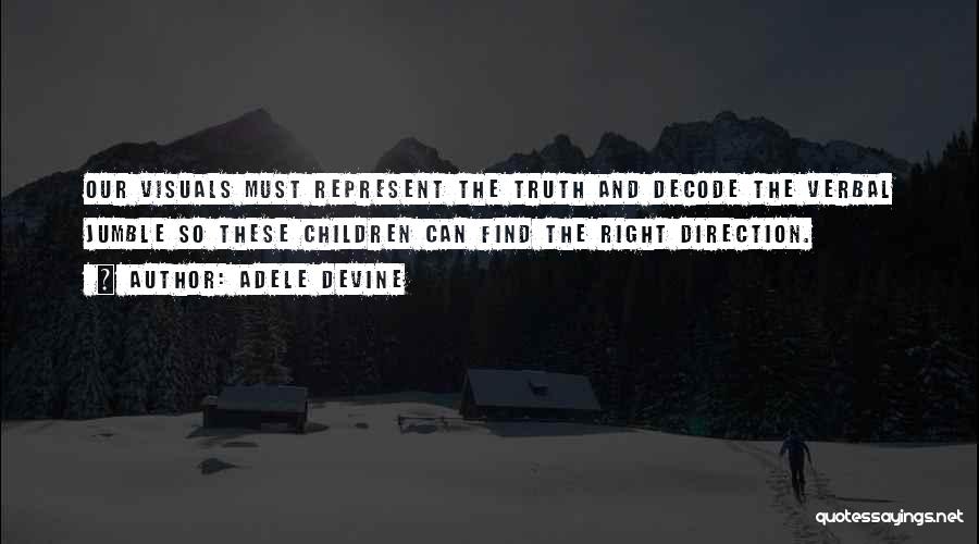 Adele Devine Quotes: Our Visuals Must Represent The Truth And Decode The Verbal Jumble So These Children Can Find The Right Direction.