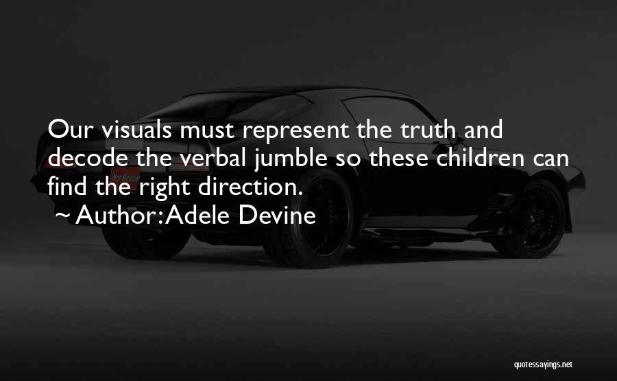 Adele Devine Quotes: Our Visuals Must Represent The Truth And Decode The Verbal Jumble So These Children Can Find The Right Direction.