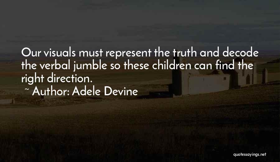 Adele Devine Quotes: Our Visuals Must Represent The Truth And Decode The Verbal Jumble So These Children Can Find The Right Direction.