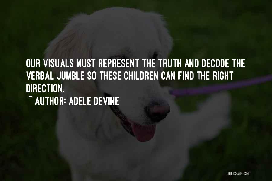 Adele Devine Quotes: Our Visuals Must Represent The Truth And Decode The Verbal Jumble So These Children Can Find The Right Direction.