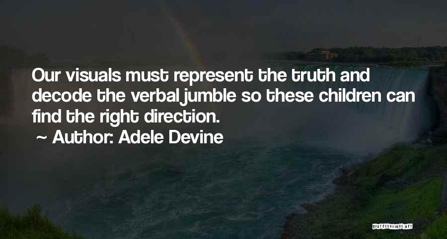 Adele Devine Quotes: Our Visuals Must Represent The Truth And Decode The Verbal Jumble So These Children Can Find The Right Direction.