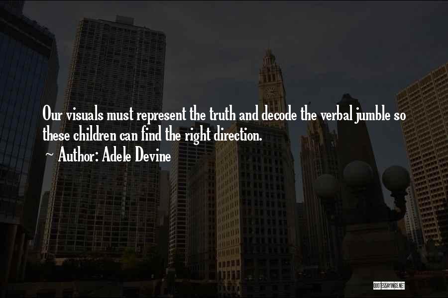 Adele Devine Quotes: Our Visuals Must Represent The Truth And Decode The Verbal Jumble So These Children Can Find The Right Direction.