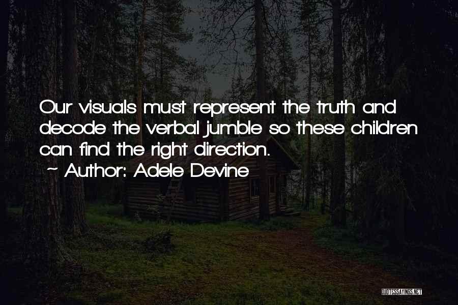 Adele Devine Quotes: Our Visuals Must Represent The Truth And Decode The Verbal Jumble So These Children Can Find The Right Direction.