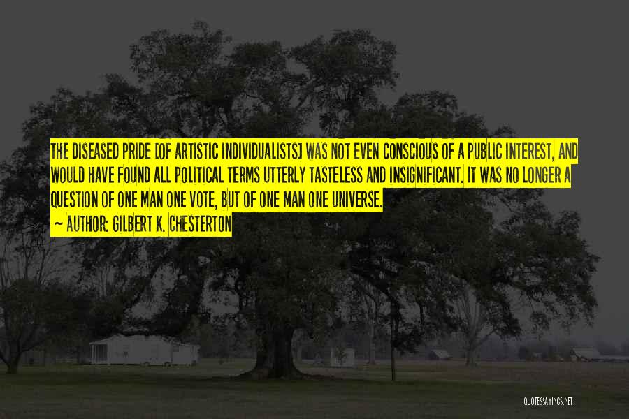 Gilbert K. Chesterton Quotes: The Diseased Pride [of Artistic Individualists] Was Not Even Conscious Of A Public Interest, And Would Have Found All Political