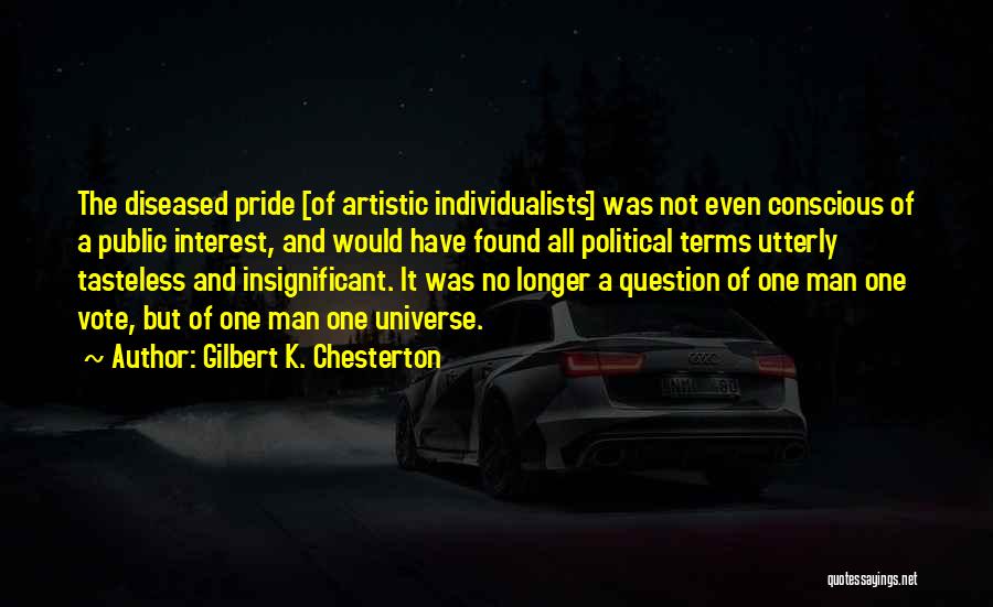 Gilbert K. Chesterton Quotes: The Diseased Pride [of Artistic Individualists] Was Not Even Conscious Of A Public Interest, And Would Have Found All Political