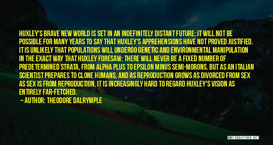 Theodore Dalrymple Quotes: Huxley's Brave New World Is Set In An Indefinitely Distant Future: It Will Not Be Possible For Many Years To