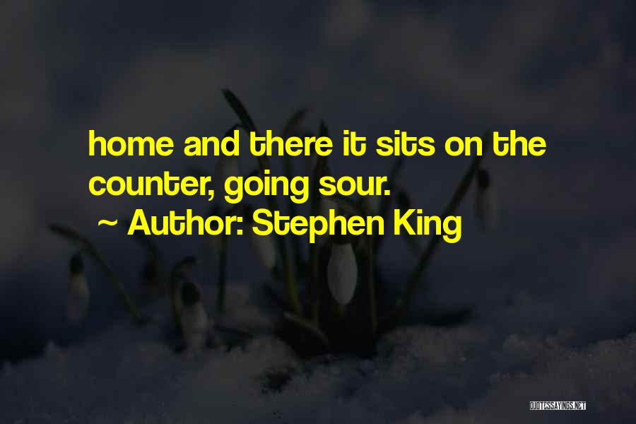 Stephen King Quotes: Home And There It Sits On The Counter, Going Sour.