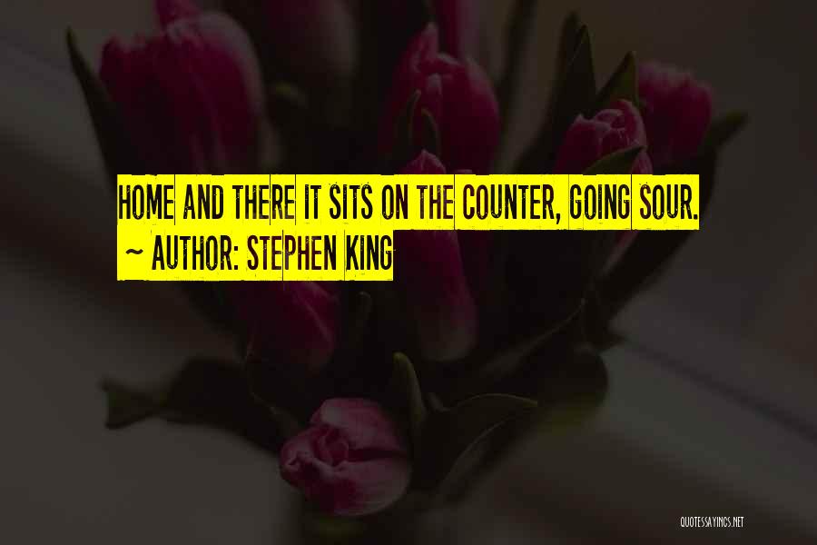 Stephen King Quotes: Home And There It Sits On The Counter, Going Sour.