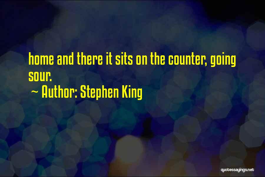 Stephen King Quotes: Home And There It Sits On The Counter, Going Sour.