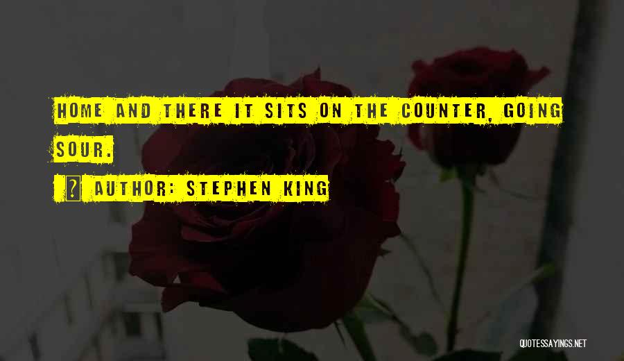 Stephen King Quotes: Home And There It Sits On The Counter, Going Sour.