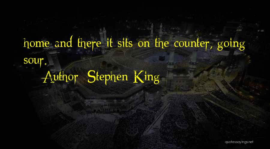 Stephen King Quotes: Home And There It Sits On The Counter, Going Sour.