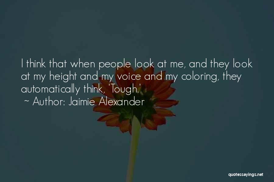 Jaimie Alexander Quotes: I Think That When People Look At Me, And They Look At My Height And My Voice And My Coloring,