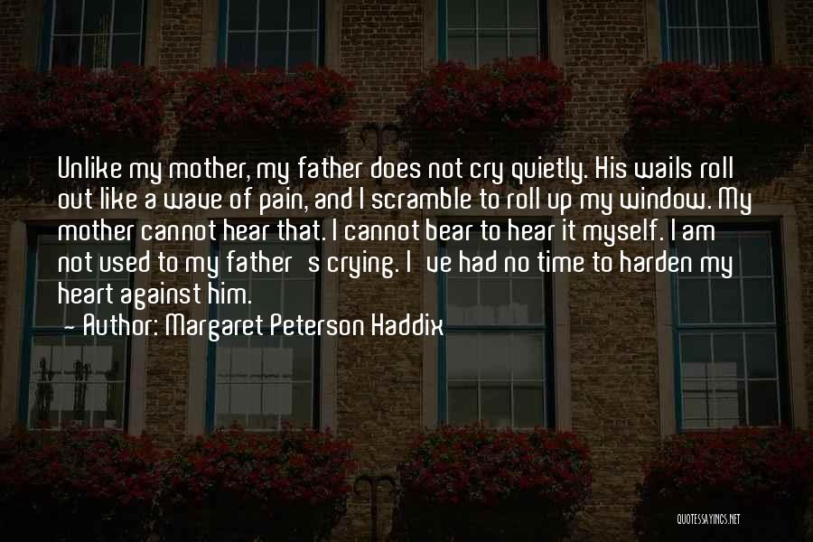 Margaret Peterson Haddix Quotes: Unlike My Mother, My Father Does Not Cry Quietly. His Wails Roll Out Like A Wave Of Pain, And I