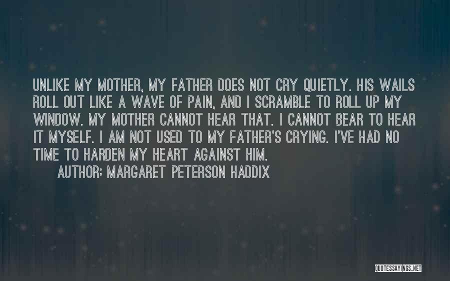 Margaret Peterson Haddix Quotes: Unlike My Mother, My Father Does Not Cry Quietly. His Wails Roll Out Like A Wave Of Pain, And I