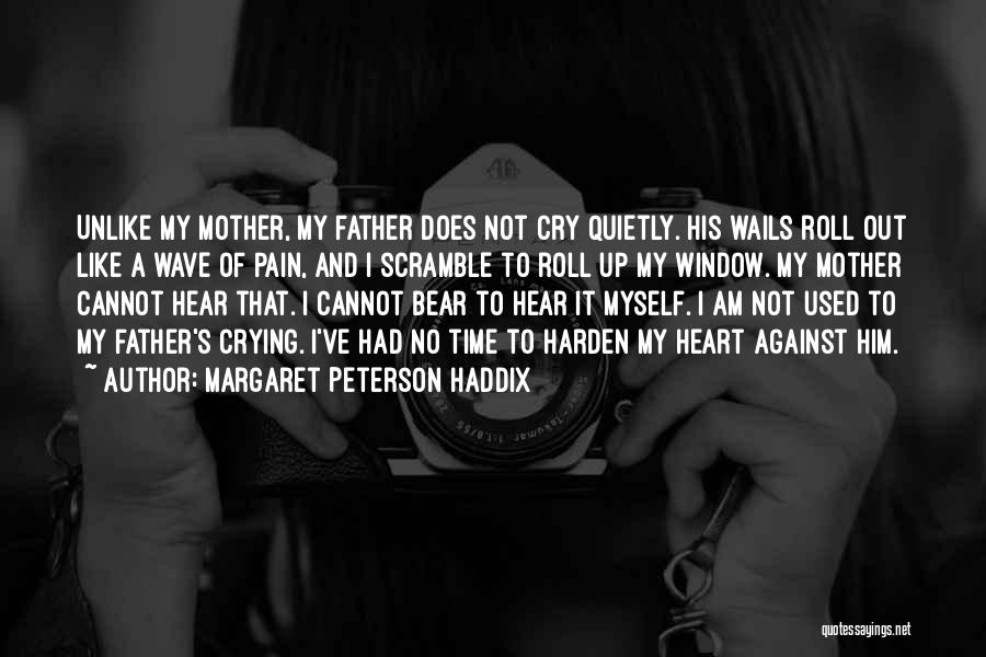 Margaret Peterson Haddix Quotes: Unlike My Mother, My Father Does Not Cry Quietly. His Wails Roll Out Like A Wave Of Pain, And I