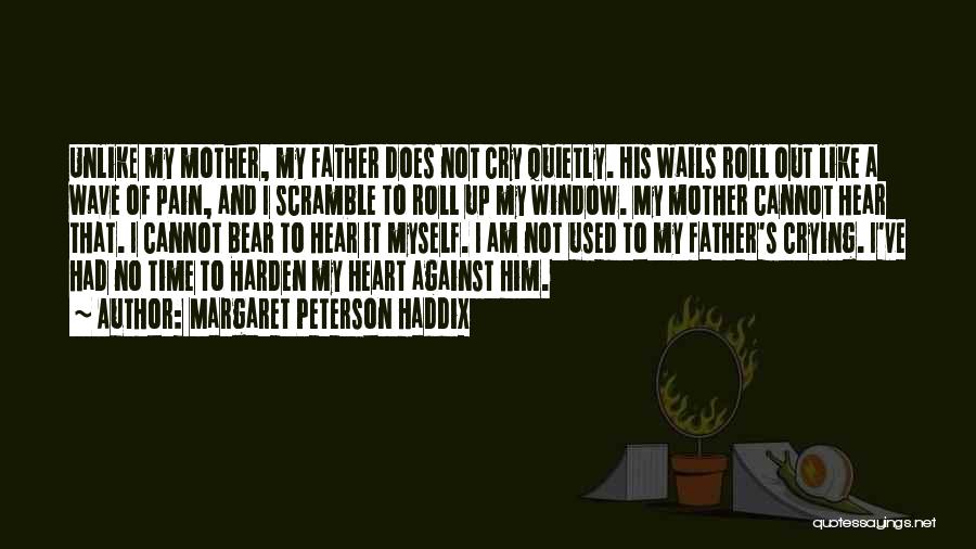 Margaret Peterson Haddix Quotes: Unlike My Mother, My Father Does Not Cry Quietly. His Wails Roll Out Like A Wave Of Pain, And I