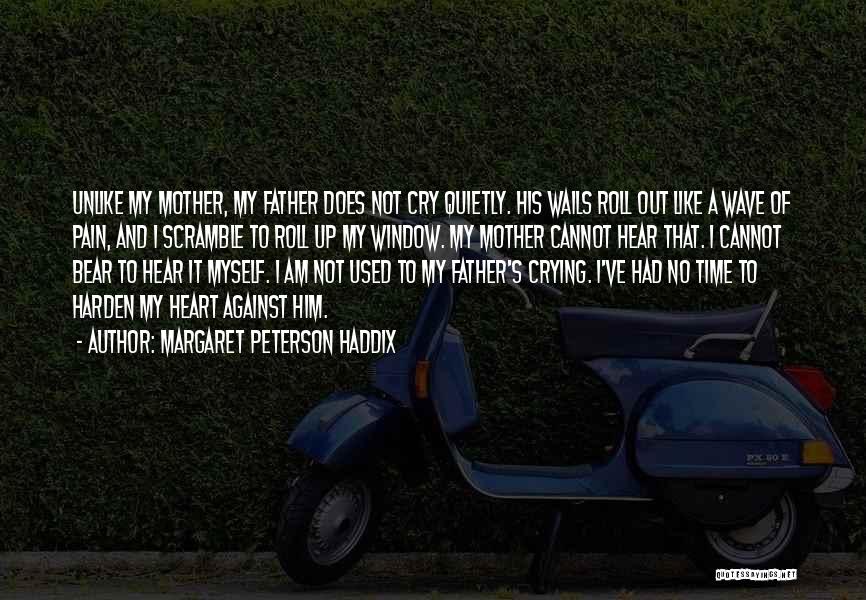 Margaret Peterson Haddix Quotes: Unlike My Mother, My Father Does Not Cry Quietly. His Wails Roll Out Like A Wave Of Pain, And I