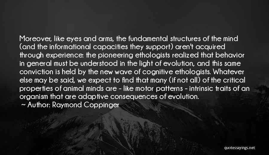 Raymond Coppinger Quotes: Moreover, Like Eyes And Arms, The Fundamental Structures Of The Mind (and The Informational Capacities They Support) Aren't Acquired Through