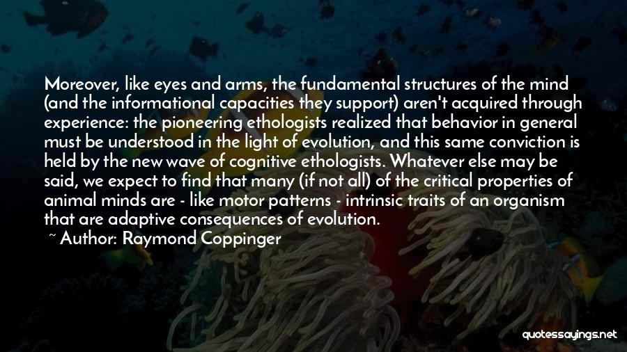 Raymond Coppinger Quotes: Moreover, Like Eyes And Arms, The Fundamental Structures Of The Mind (and The Informational Capacities They Support) Aren't Acquired Through