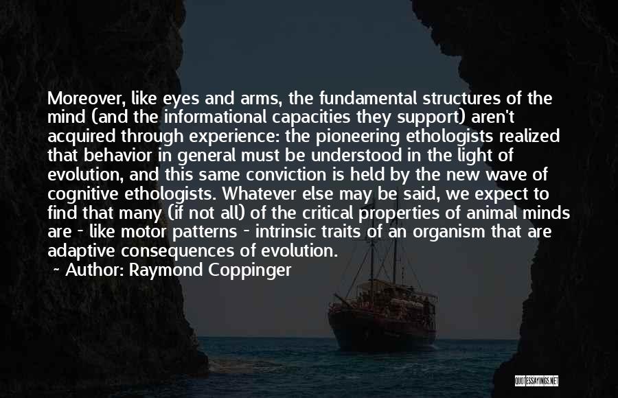 Raymond Coppinger Quotes: Moreover, Like Eyes And Arms, The Fundamental Structures Of The Mind (and The Informational Capacities They Support) Aren't Acquired Through