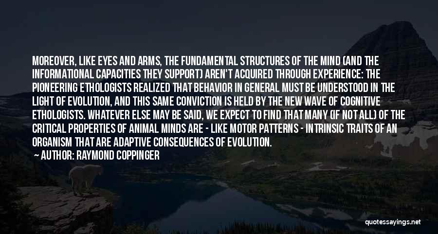 Raymond Coppinger Quotes: Moreover, Like Eyes And Arms, The Fundamental Structures Of The Mind (and The Informational Capacities They Support) Aren't Acquired Through