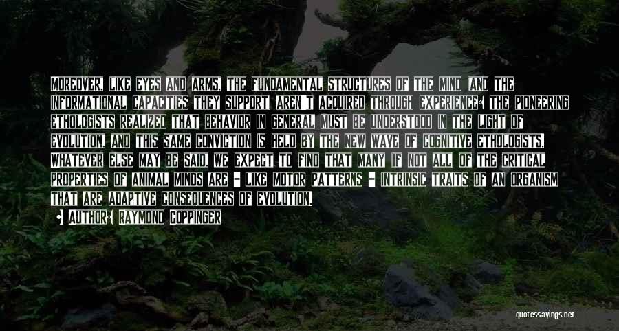 Raymond Coppinger Quotes: Moreover, Like Eyes And Arms, The Fundamental Structures Of The Mind (and The Informational Capacities They Support) Aren't Acquired Through