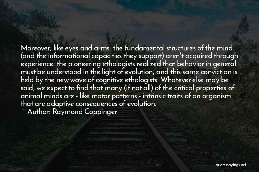 Raymond Coppinger Quotes: Moreover, Like Eyes And Arms, The Fundamental Structures Of The Mind (and The Informational Capacities They Support) Aren't Acquired Through