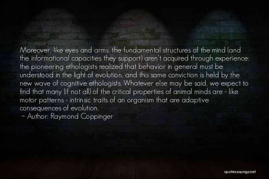 Raymond Coppinger Quotes: Moreover, Like Eyes And Arms, The Fundamental Structures Of The Mind (and The Informational Capacities They Support) Aren't Acquired Through