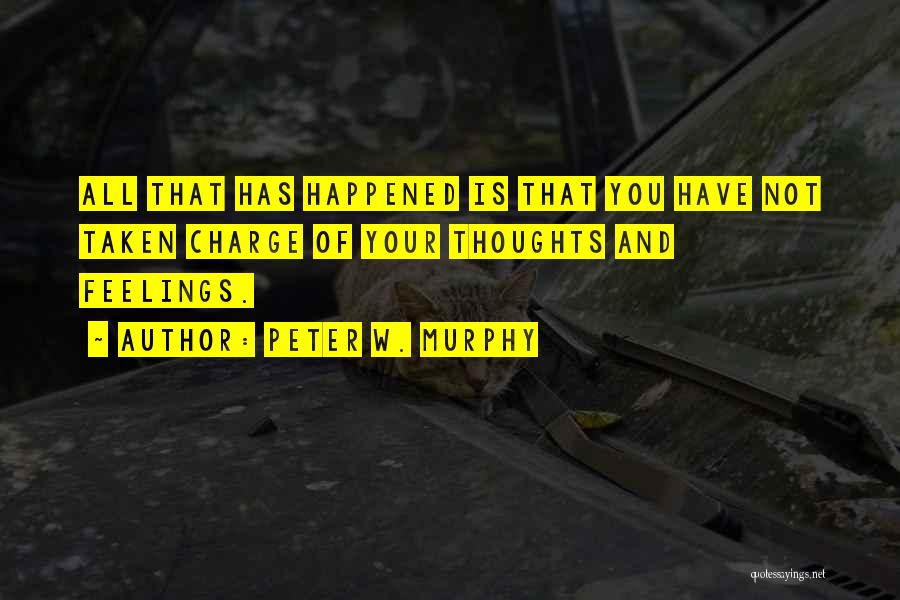 Peter W. Murphy Quotes: All That Has Happened Is That You Have Not Taken Charge Of Your Thoughts And Feelings.