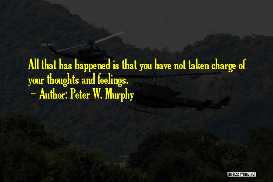Peter W. Murphy Quotes: All That Has Happened Is That You Have Not Taken Charge Of Your Thoughts And Feelings.