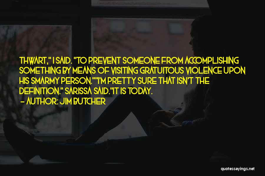 Jim Butcher Quotes: Thwart, I Said. To Prevent Someone From Accomplishing Something By Means Of Visiting Gratuitous Violence Upon His Smarmy Person.i'm Pretty