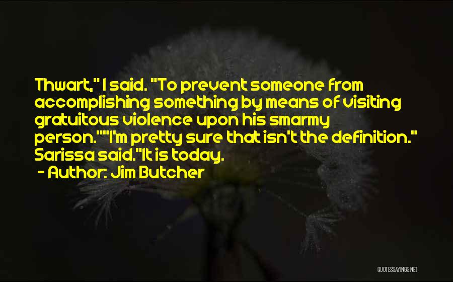 Jim Butcher Quotes: Thwart, I Said. To Prevent Someone From Accomplishing Something By Means Of Visiting Gratuitous Violence Upon His Smarmy Person.i'm Pretty