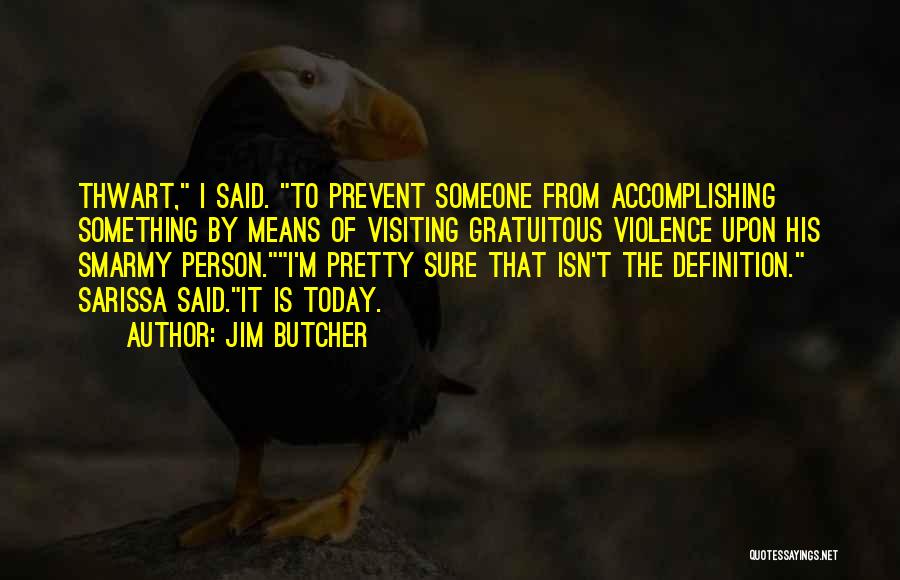 Jim Butcher Quotes: Thwart, I Said. To Prevent Someone From Accomplishing Something By Means Of Visiting Gratuitous Violence Upon His Smarmy Person.i'm Pretty