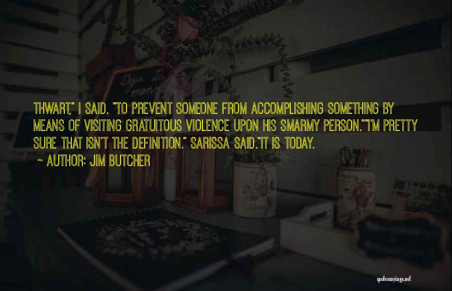 Jim Butcher Quotes: Thwart, I Said. To Prevent Someone From Accomplishing Something By Means Of Visiting Gratuitous Violence Upon His Smarmy Person.i'm Pretty