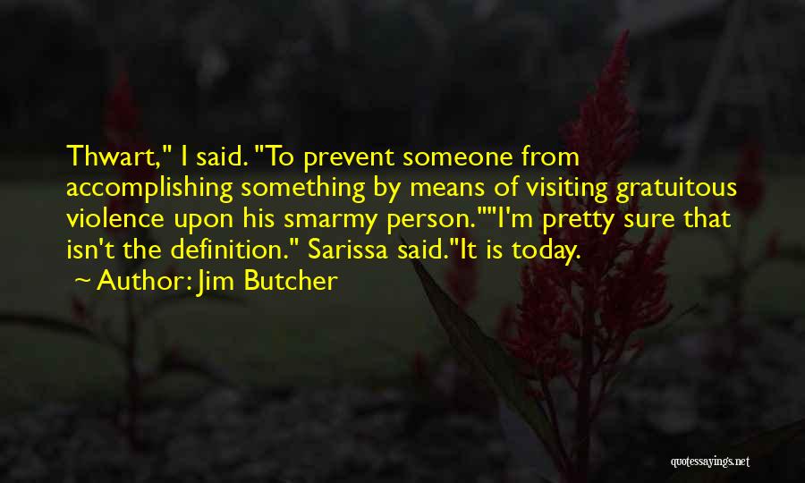 Jim Butcher Quotes: Thwart, I Said. To Prevent Someone From Accomplishing Something By Means Of Visiting Gratuitous Violence Upon His Smarmy Person.i'm Pretty